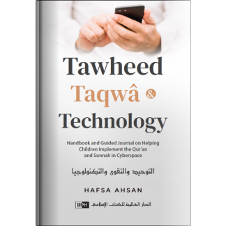 Tawheed, Taqwâ, and Technology: Handbook and Guided Journal on Helping Children Implement the Qur’an and Sunnah in Cyberspace